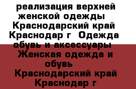 реализация верхней женской одежды - Краснодарский край, Краснодар г. Одежда, обувь и аксессуары » Женская одежда и обувь   . Краснодарский край,Краснодар г.
